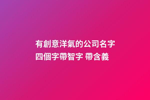 有創意洋氣的公司名字四個字帶智字 帶含義-第1張-公司起名-玄機派